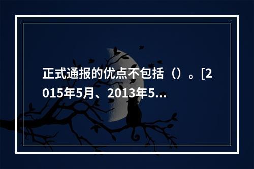 正式通报的优点不包括（）。[2015年5月、2013年5月、