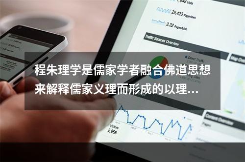 程朱理学是儒家学者融合佛道思想来解释儒家义理而形成的以理为核