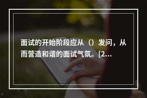 面试的开始阶段应从（）发问，从而营造和谐的面试气氛。[201