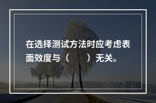 在选择测试方法时应考虑表面效度与（　　）无关。