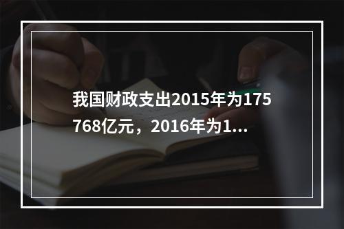 我国财政支出2015年为175768亿元，2016年为187