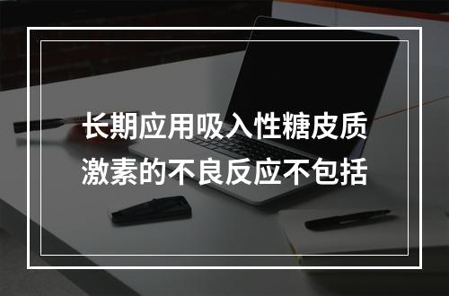 长期应用吸入性糖皮质激素的不良反应不包括