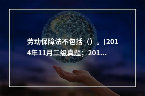 劳动保障法不包括（）。[2014年11月二级真题；2010年