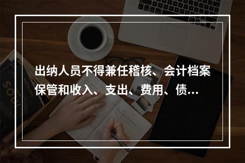 出纳人员不得兼任稽核、会计档案保管和收入、支出、费用、债权债