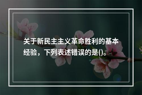 关于新民主主义革命胜利的基本经验，下列表述错误的是()。