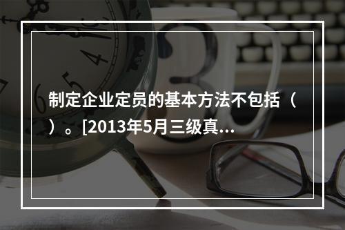 制定企业定员的基本方法不包括（）。[2013年5月三级真题]