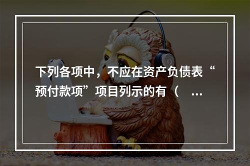 下列各项中，不应在资产负债表“预付款项”项目列示的有（　　）