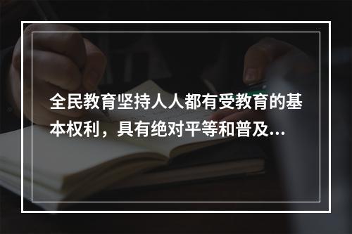 全民教育坚持人人都有受教育的基本权利，具有绝对平等和普及化的