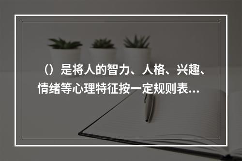 （）是将人的智力、人格、兴趣、情绪等心理特征按一定规则表示成