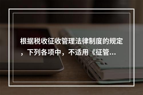 根据税收征收管理法律制度的规定，下列各项中，不适用《征管法》