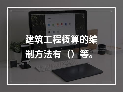 建筑工程概算的编制方法有（）等。