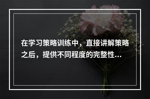 在学习策略训练中，直接讲解策略之后，提供不同程度的完整性材料