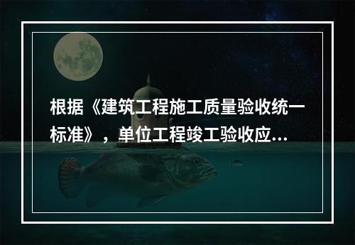 根据《建筑工程施工质量验收统一标准》，单位工程竣工验收应由建