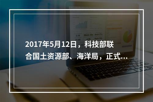 2017年5月12日，科技部联合国土资源部、海洋局，正式印发