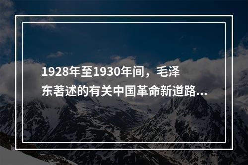 1928年至1930年间，毛泽东著述的有关中国革命新道路理论