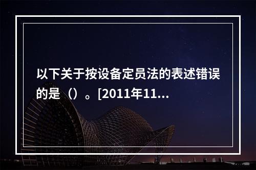 以下关于按设备定员法的表述错误的是（）。[2011年11月三