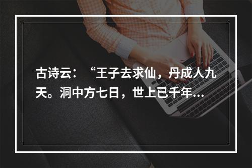 古诗云：“王子去求仙，丹成人九天。洞中方七日，世上已千年。”