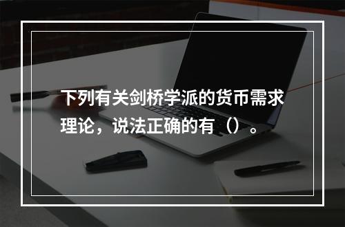 下列有关剑桥学派的货币需求理论，说法正确的有（）。