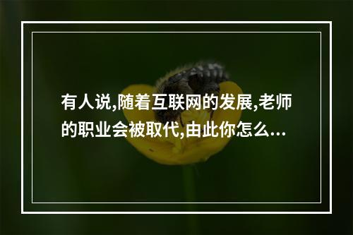 有人说,随着互联网的发展,老师的职业会被取代,由此你怎么看?