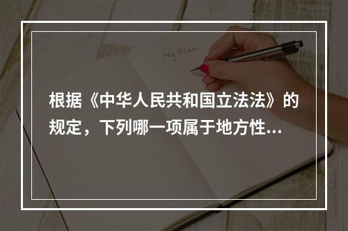 根据《中华人民共和国立法法》的规定，下列哪一项属于地方性法规