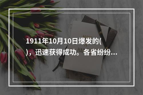 1911年10月10日爆发的()，迅速获得成功。各省纷纷响应