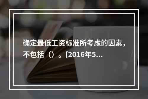 确定最低工资标准所考虑的因素，不包括（）。[2016年5月三