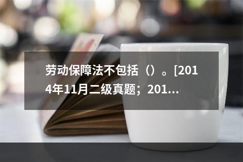 劳动保障法不包括（）。[2014年11月二级真题；2010年