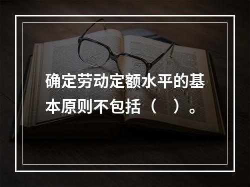 确定劳动定额水平的基本原则不包括（　）。