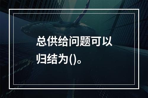 总供给问题可以归结为()。