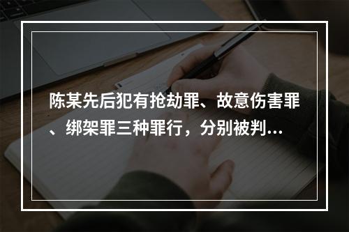 陈某先后犯有抢劫罪、故意伤害罪、绑架罪三种罪行，分别被判处有