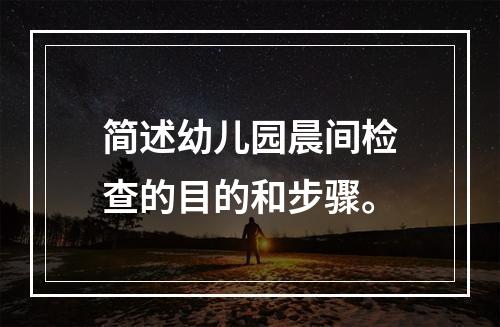 简述幼儿园晨间检查的目的和步骤。