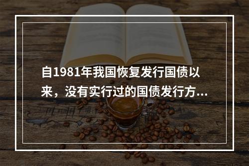 自1981年我国恢复发行国债以来，没有实行过的国债发行方式是