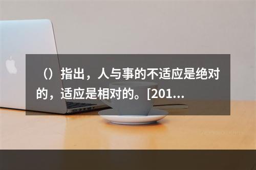 （）指出，人与事的不适应是绝对的，适应是相对的。[2012年