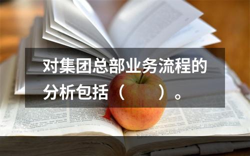 对集团总部业务流程的分析包括（　　）。