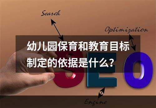 幼儿园保育和教育目标制定的依据是什么？