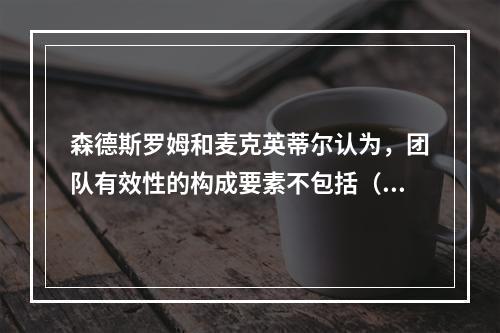 森德斯罗姆和麦克英蒂尔认为，团队有效性的构成要素不包括（）。