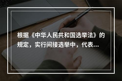 根据《中华人民共和国选举法》的规定，实行间接选举中，代表候选