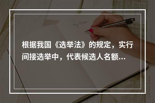 根据我国《选举法》的规定，实行间接选举中，代表候选人名额应多