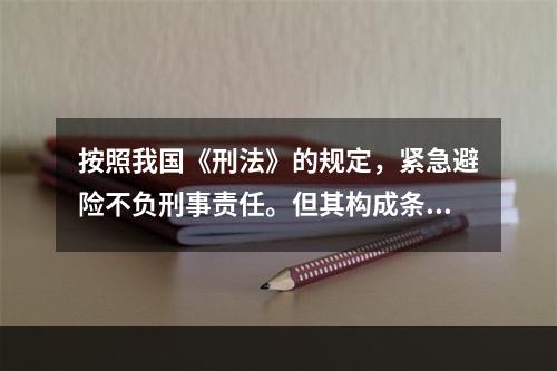 按照我国《刑法》的规定，紧急避险不负刑事责任。但其构成条件有