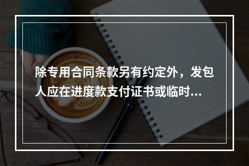 除专用合同条款另有约定外，发包人应在进度款支付证书或临时进度