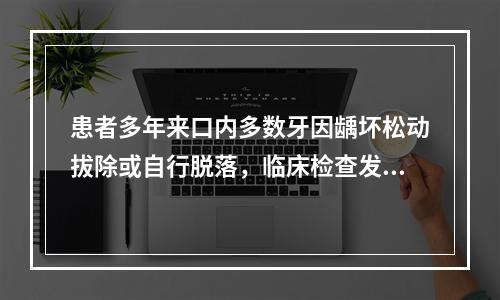 患者多年来口内多数牙因龋坏松动拔除或自行脱落，临床检查发现