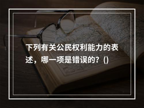 下列有关公民权利能力的表述，哪一项是错误的？()