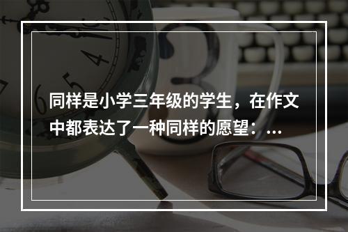 同样是小学三年级的学生，在作文中都表达了一种同样的愿望：希望