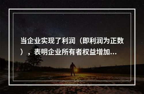 当企业实现了利润（即利润为正数），表明企业所有者权益增加，业