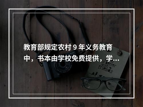 教育部规定农村 9 年义务教育中，书本由学校免费提供，学完由