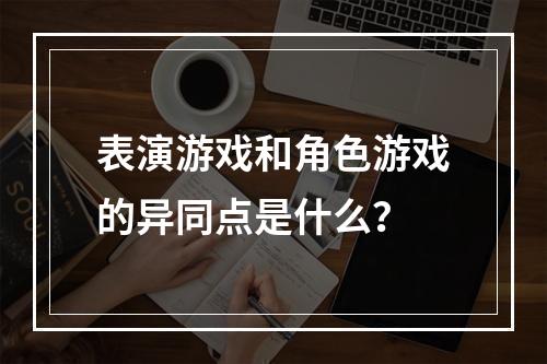 表演游戏和角色游戏的异同点是什么？