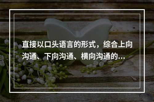 直接以口头语言的形式，综合上向沟通、下向沟通、横向沟通的信息