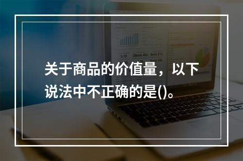 关于商品的价值量，以下说法中不正确的是()。