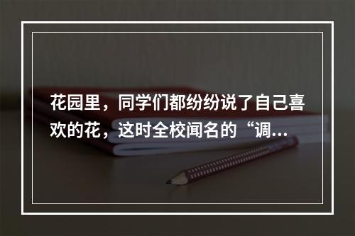 花园里，同学们都纷纷说了自己喜欢的花，这时全校闻名的“调皮大