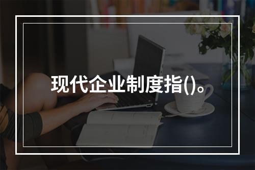 现代企业制度指()。